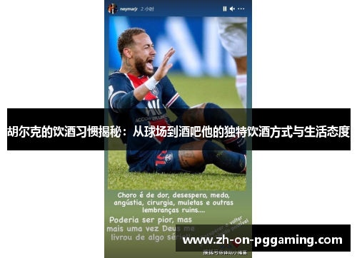 胡尔克的饮酒习惯揭秘：从球场到酒吧他的独特饮酒方式与生活态度