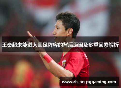 王燊超未能进入国足阵容的背后原因及多重因素解析 王燊超未能进入国足阵容的背后原因及多重因素解析
