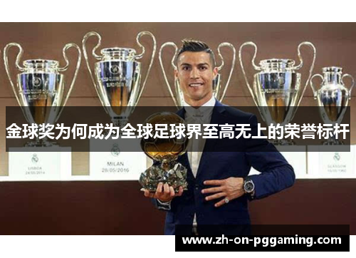 金球奖为何成为全球足球界至高无上的荣誉标杆 金球奖为何成为全球足球界至高无上的荣誉标杆