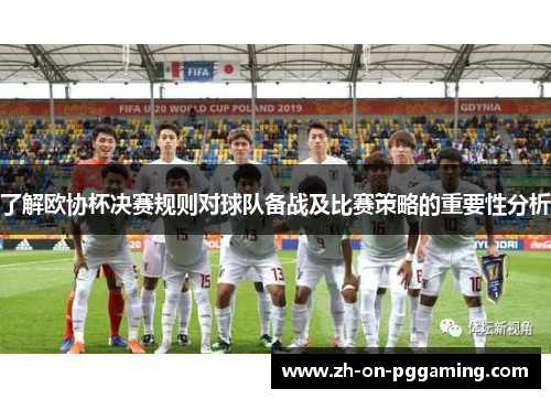 了解欧协杯决赛规则对球队备战及比赛策略的重要性分析