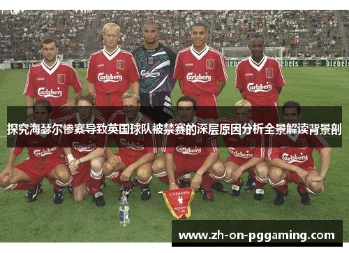探究海瑟尔惨案导致英国球队被禁赛的深层原因分析全景解读背景剖