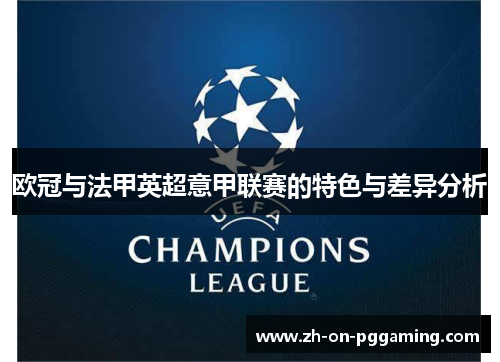 欧冠与法甲英超意甲联赛的特色与差异分析