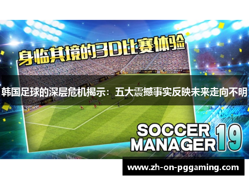 韩国足球的深层危机揭示:五大震撼事实反映未来走向不明 韩国足球的深层危机揭示:五大震撼事实反映未来走向不明