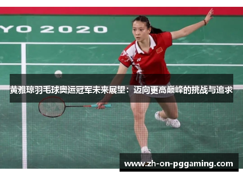 黄雅琼羽毛球奥运冠军未来展望:迈向更高巅峰的挑战与追求 黄雅琼羽毛球奥运冠军未来展望:迈向更高巅峰的挑战与追求