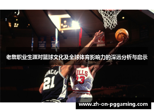 老詹职业生涯对篮球文化及全球体育影响力的深远分析与启示