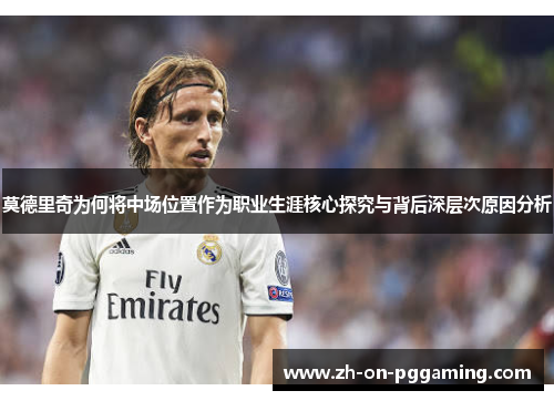 莫德里奇为何将中场位置作为职业生涯核心探究与背后深层次原因分析