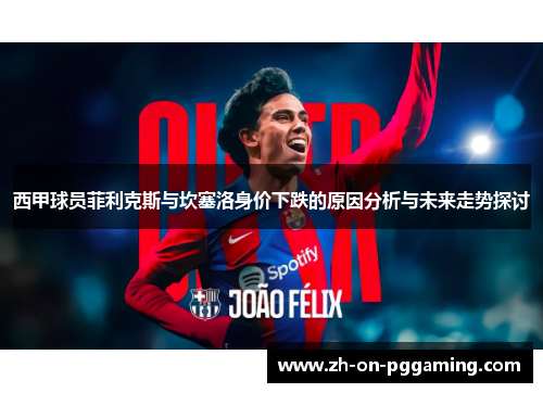 西甲球员菲利克斯与坎塞洛身价下跌的原因分析与未来走势探讨