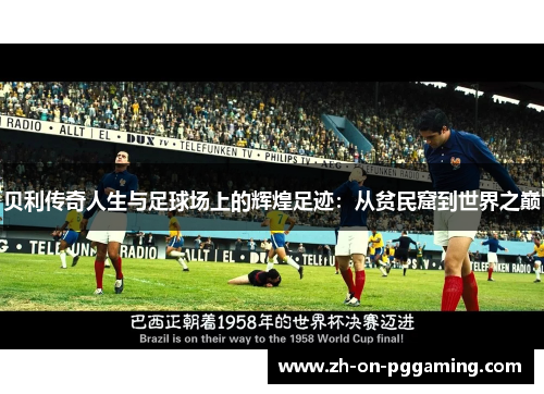 贝利传奇人生与足球场上的辉煌足迹：从贫民窟到世界之巅