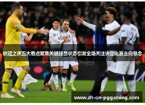 欧冠之夜五大看点聚焦关键球员状态引发全场关注决定比赛走向悬念