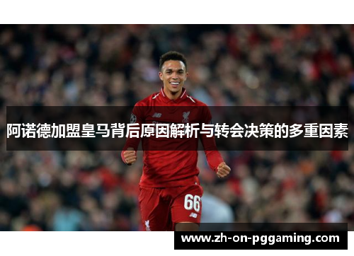 阿诺德加盟皇马背后原因解析与转会决策的多重因素