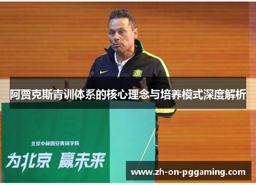 阿贾克斯青训体系的核心理念与培养模式深度解析 阿贾克斯青训体系的核心理念与培养模式深度解析