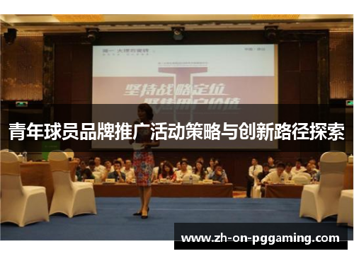 青年球员品牌推广活动策略与创新路径探索 青年球员品牌推广活动策略与创新路径探索