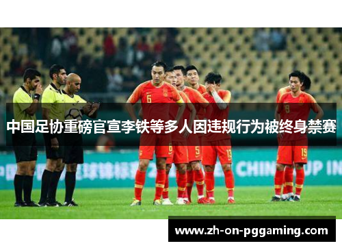 中国足协重磅官宣李铁等多人因违规行为被终身禁赛
