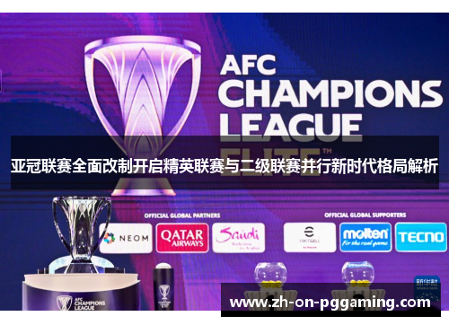 亚冠联赛全面改制开启精英联赛与二级联赛并行新时代格局解析 亚冠联赛全面改制开启精英联赛与二级联赛并行新时代格局解析