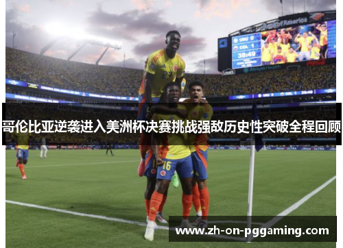 哥伦比亚逆袭进入美洲杯决赛挑战强敌历史性突破全程回顾 哥伦比亚逆袭进入美洲杯决赛挑战强敌历史性突破全程回顾