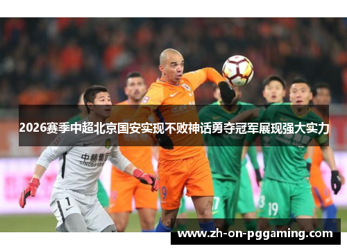 2026赛季中超北京国安实现不败神话勇夺冠军展现强大实力