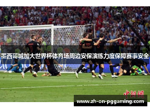 墨西哥城加大世界杯体育场周边安保演练力度保障赛事安全 墨西哥城加大世界杯体育场周边安保演练力度保障赛事安全