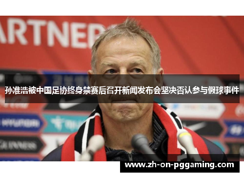 孙准浩被中国足协终身禁赛后召开新闻发布会坚决否认参与假球事件
