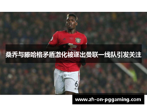 桑乔与滕哈格矛盾激化被逐出曼联一线队引发关注 桑乔与滕哈格矛盾激化被逐出曼联一线队引发关注