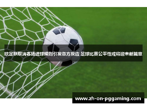 欧足联取消客场进球规则引发各方反应 足球比赛公平性或将迎来新篇章 欧足联取消客场进球规则引发各方反应 足球比赛公平性或将迎来新篇章
