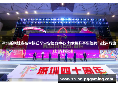深圳新鹏城宣布主场迁至宝安体育中心 力求提升赛事体验与球迷互动 深圳新鹏城宣布主场迁至宝安体育中心 力求提升赛事体验与球迷互动