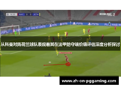 从科曼对阵荷兰球队表现看其在法甲防守端价值评估深度分析探讨 从科曼对阵荷兰球队表现看其在法甲防守端价值评估深度分析探讨